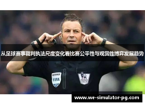 从足球赛事裁判执法尺度变化看比赛公平性与观赏性博弈发展趋势