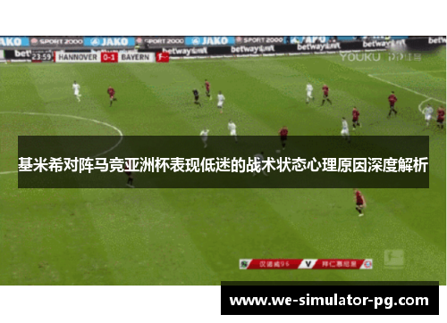 基米希对阵马竞亚洲杯表现低迷的战术状态心理原因深度解析