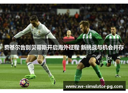 费基尔告别贝蒂斯开启海外征程 新挑战与机会并存