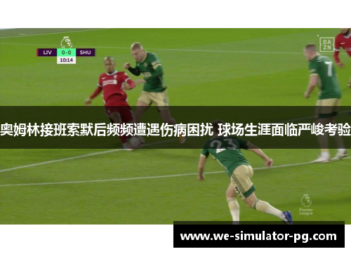 奥姆林接班索默后频频遭遇伤病困扰 球场生涯面临严峻考验