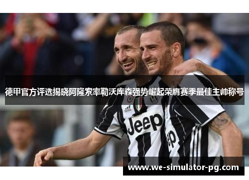 德甲官方评选揭晓阿隆索率勒沃库森强势崛起荣膺赛季最佳主帅称号