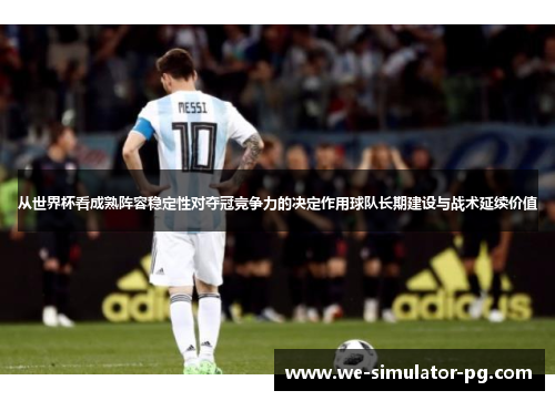 从世界杯看成熟阵容稳定性对夺冠竞争力的决定作用球队长期建设与战术延续价值