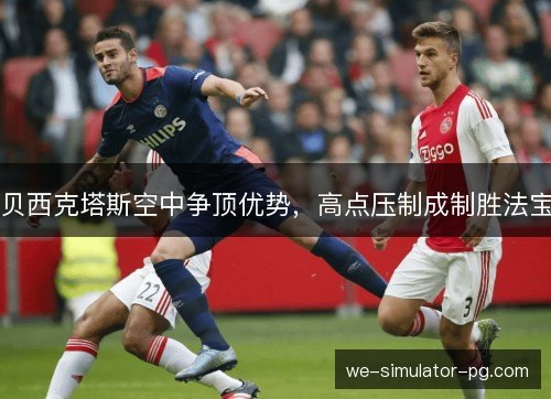 贝西克塔斯空中争顶优势，高点压制成制胜法宝