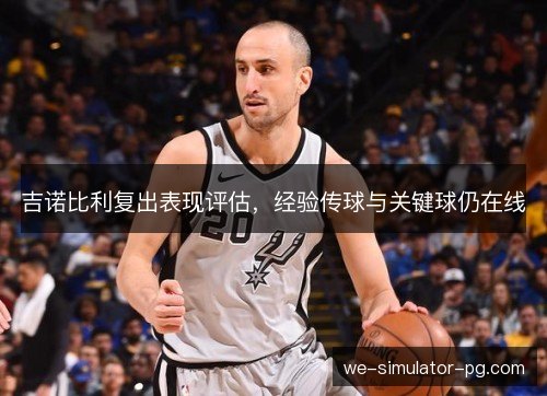 吉诺比利复出表现评估，经验传球与关键球仍在线