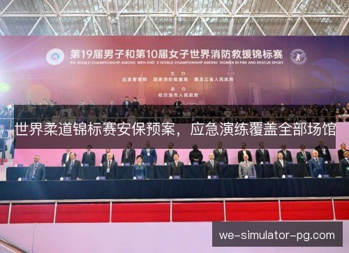 世界柔道锦标赛安保预案，应急演练覆盖全部场馆